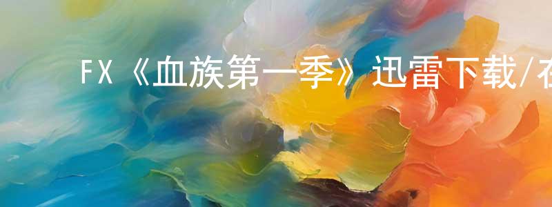 ﻿陈桂雪发布﻿FX《血族第一季》迅雷下载/在线观看/百度云-灵异/惊悚-美剧天堂